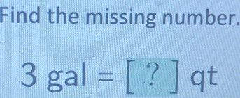 Find the missing number.
3gal= [ ? ] qt