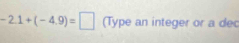 -2.1+(-4.9)=□ (Type an integer or a dec