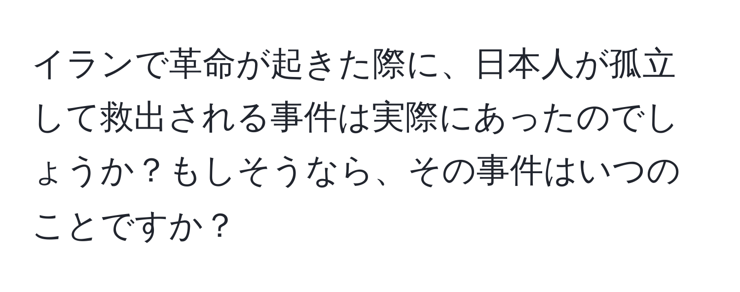 イランで革命が起きた際に、日本人が孤立して救出される事件は実際にあったのでしょうか？もしそうなら、その事件はいつのことですか？