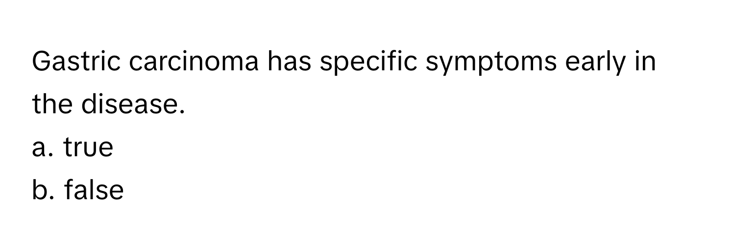 Gastric carcinoma has specific symptoms early in the disease. 
a. true
b. false