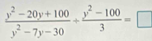  (y^2-20y+100)/y^2-7y-30 + (y^2-100)/3 =□