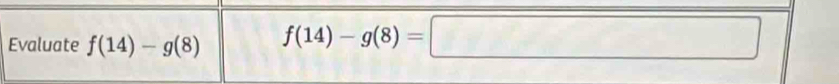 Evaluate f(14)-g(8) f(14)-g(8)=□