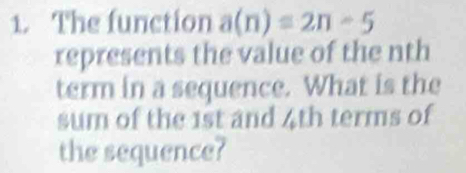 The function a(n)=2n-5
represents the value of the nth 
term in a sequence. What is the 
sum of the 1st and 4th terms of 
the sequence?