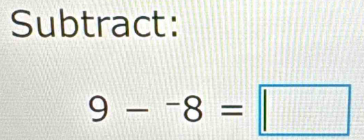 Subtract:
9-^-8=□