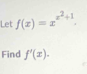 Let f(x)=x^(x^2)+1. 
Find f'(x).