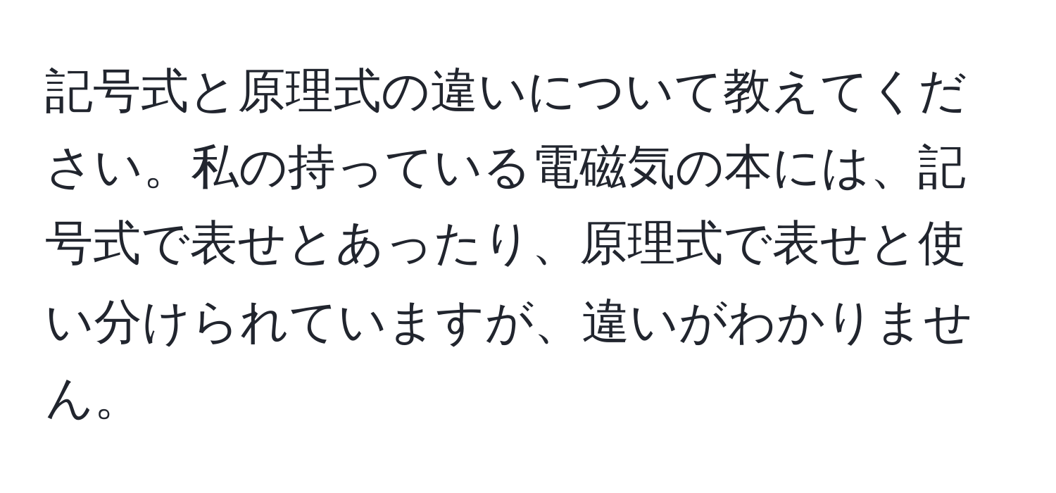 記号式と原理式の違いについて教えてください。私の持っている電磁気の本には、記号式で表せとあったり、原理式で表せと使い分けられていますが、違いがわかりません。