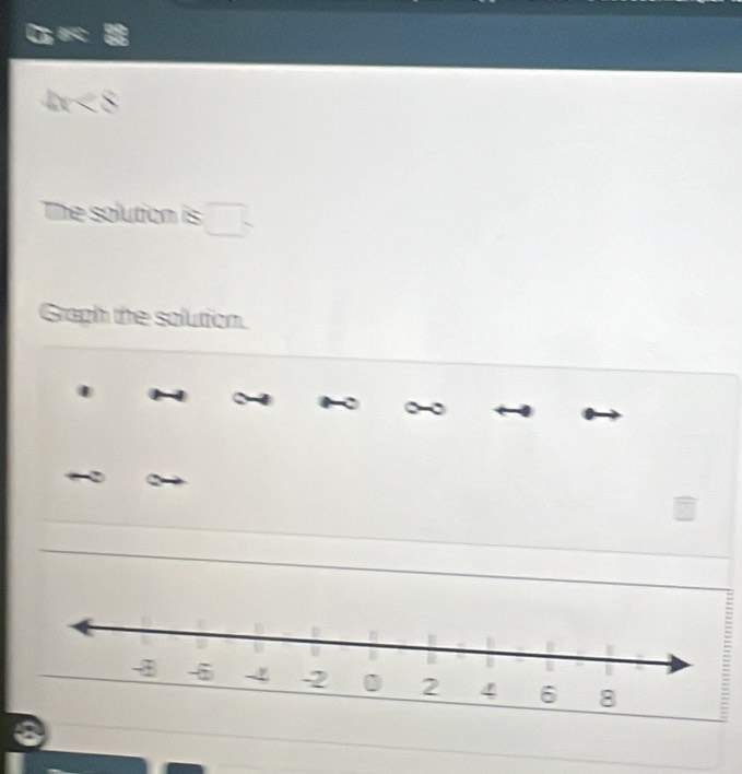 4x<8</tex> 
The solution is □ 
Graph the solution. 
~ 
a