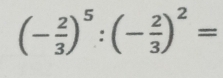 (- 2/3 )^5:(- 2/3 )^2=