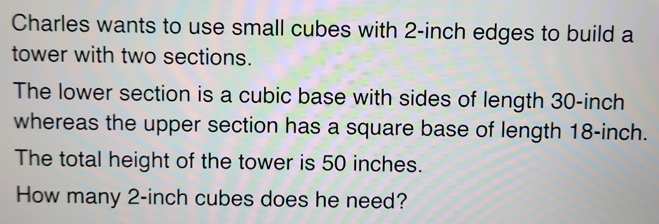 Solved: Charles wants to use small cubes with 2-inch edges to build a ...