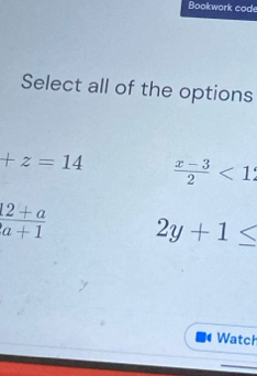 Bookwork cod
Select all of the options
+z=14  (x-3)/2 <1</tex>
 (12+a)/a+1  2y+1≤

Watch