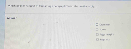 Which options are part of formatting a paragraph? Select the two that apply.
Answer
Grammar
Focus
Page margins
Page size