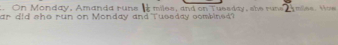 On Monday, Amanda runs s miles, and on Tuesday, she runs miles. How 
ar did she run on Monday and Tuesday combined?