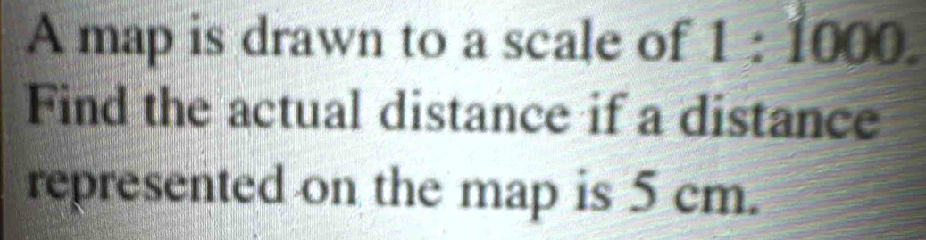 Solved: A map is drawn to a scale of 1:1000. Find the actual distance ...