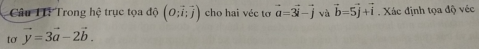 Trong hệ trục tọa độ (O;vector i;vector j) cho hai véc tơ vector a=3vector i-vector j và vector b=5vector j+vector i. Xác định tọa độ véc 
tơ vector y=3vector a-2vector b.