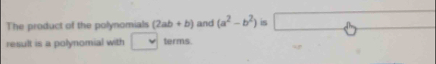 The product of the polynomials (2ab+b) and (a^2-b^2) is □ 
result is a polynomial with terms.