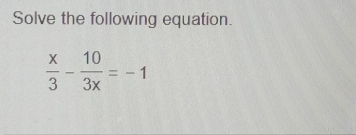 Solve the following equation.
 x/3 - 10/3x =-1