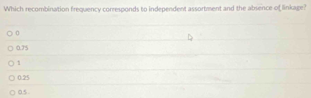 Which recombination frequency corresponds to independent assortment and the absence of linkage?
0
0.75
1
0.25
0.5