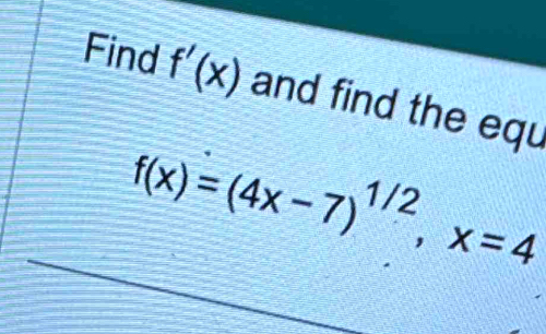 Find f'(x) and find the equ
f(x)=(4x-7)^1/2, x=4