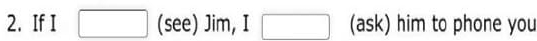 If I □ (see) jm,I□ (ask) him to phone you