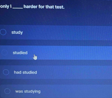 only I_ harder for that test.
study
studied
had studied
was studying