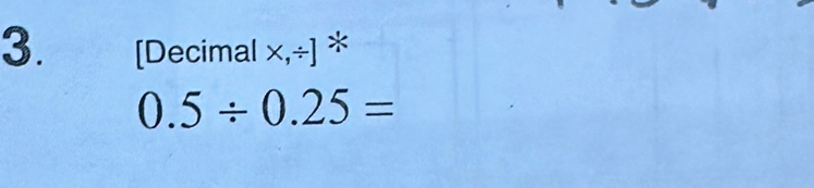 [Decimal x,÷] *
0.5/ 0.25=