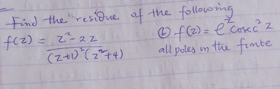 Find the'residue of the following
f(z)=e^zcos ec^22
f(z)=frac z^2-2z(z+1)^2(z^2+4) all poles in the famte