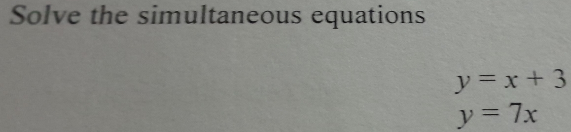 Solve the simultaneous equations
y=x+3
y=7x