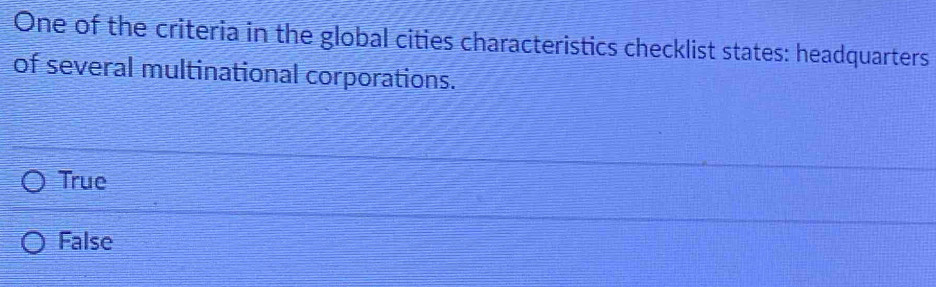 One of the criteria in the global cities characteristics checklist states: headquarters
of several multinational corporations.
True
False