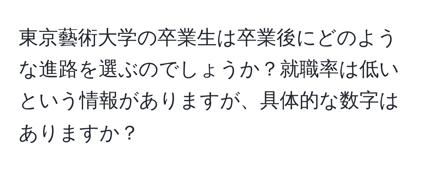 東京藝術大学の卒業生は卒業後にどのような進路を選ぶのでしょうか？就職率は低いという情報がありますが、具体的な数字はありますか？