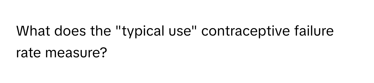 What does the "typical use" contraceptive failure rate measure?