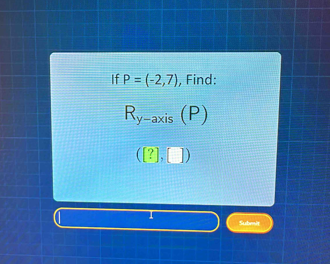 If P=(-2,7) , Find:
R_y-axis(P)
([?],[])
Submit