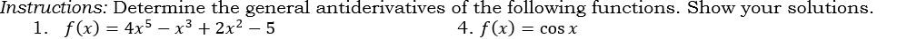 Instructions: Determine the general antiderivatives of the following functions. Show your solutions. 
1. f(x)=4x^5-x^3+2x^2-5 4. f(x)=cos x