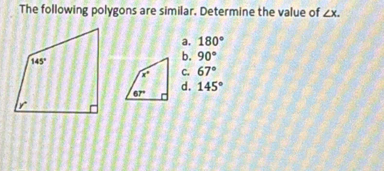 The following polygons are similar. Determine the value of ∠ X.
a. 180°
b. 90°
C. 67°
d. 145°