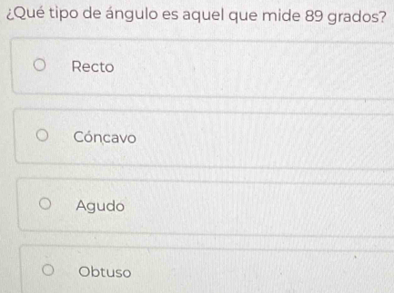 ¿Qué tipo de ángulo es aquel que mide 89 grados?
Recto
Cóncavo
Agudo
Obtuso