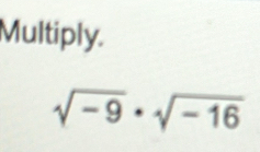 Multiply.
sqrt(-9)· sqrt(-16)