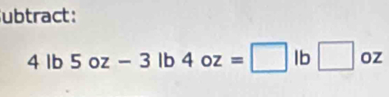 ubtract:
4lb5oz-3lb4oz=□ lb□ oz