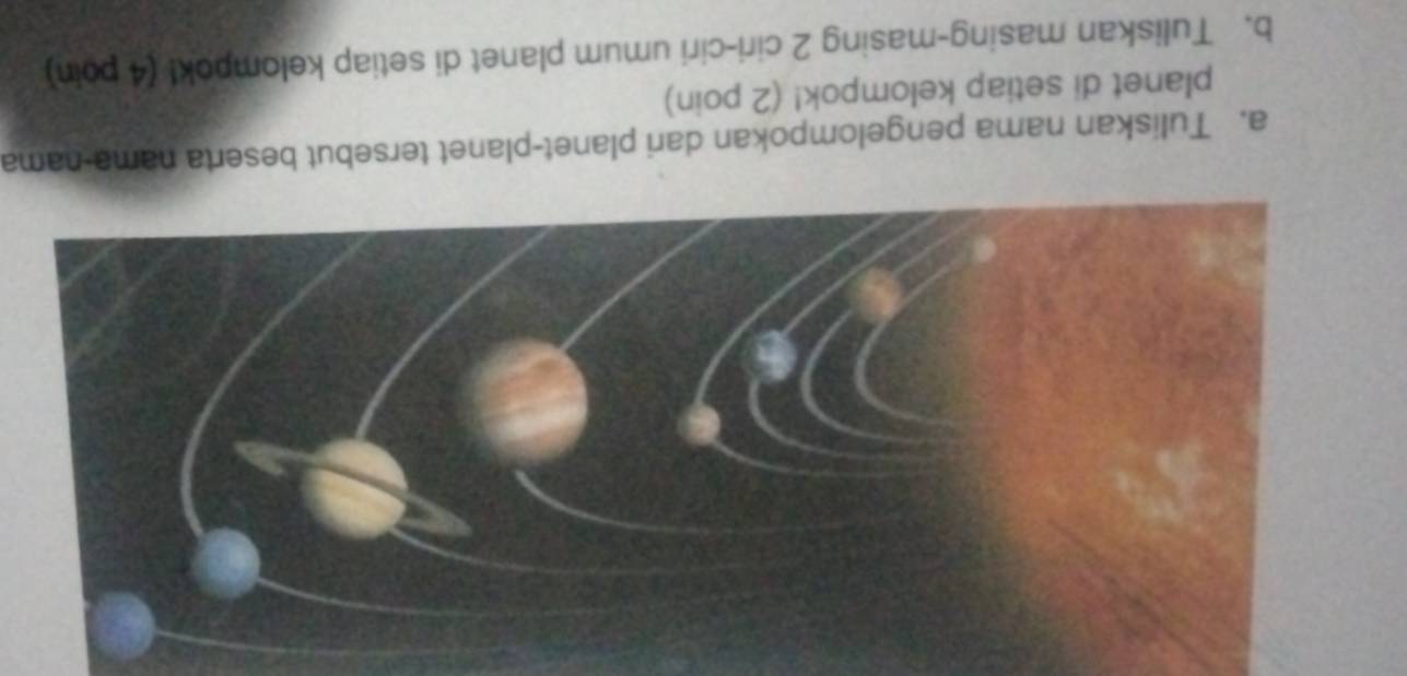 Tuliskan nama pengelompokan dari planet-planet tersebut beserta nama-nama 
planet di setiap kelompok! (2 poin) 
b. Tuliskan masing-masing 2 ciri-ciri umum planet di setiap kelompok! (4 poin)