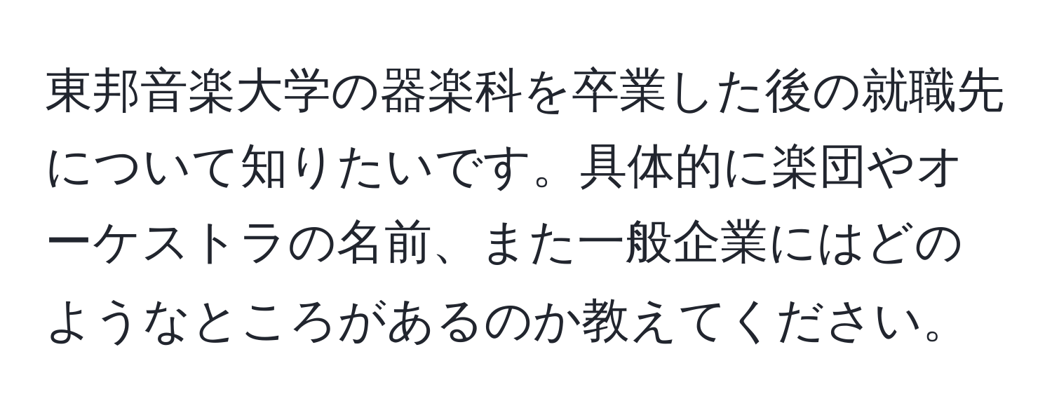 東邦音楽大学の器楽科を卒業した後の就職先について知りたいです。具体的に楽団やオーケストラの名前、また一般企業にはどのようなところがあるのか教えてください。