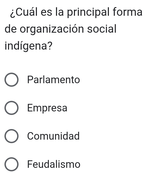 ¿Cuál es la principal forma
de organización social
indígena?
Parlamento
Empresa
Comunidad
Feudalismo