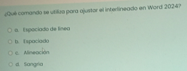 ¿Qué comando se utiliza para ajustar el interlineado en Word 2024?
a. Espaciado de línea
b.Espaciado
c. Alineación
d. Sangría