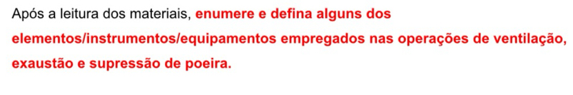 Após a leitura dos materiais, enumere e defina alguns dos 
elementos/instrumentos/equipamentos empregados nas operações de ventilação, 
exaustão e supressão de poeira.