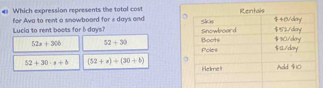 ⑷ Which expression represents the total cost
for Ava to rent a snowboard for s days and 
Lucia to rent boots for δ days?
52s+30b 52+30
52+30· s+b (52+s)+(30+b)