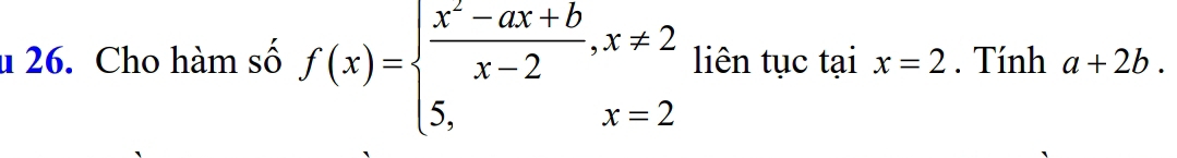 Cho hàm số f(x)=beginarrayl  (x^2-ax+b)/x-2 ,x!= 2 5,x=2endarray. liên tục tại x=2. Tính a+2b.