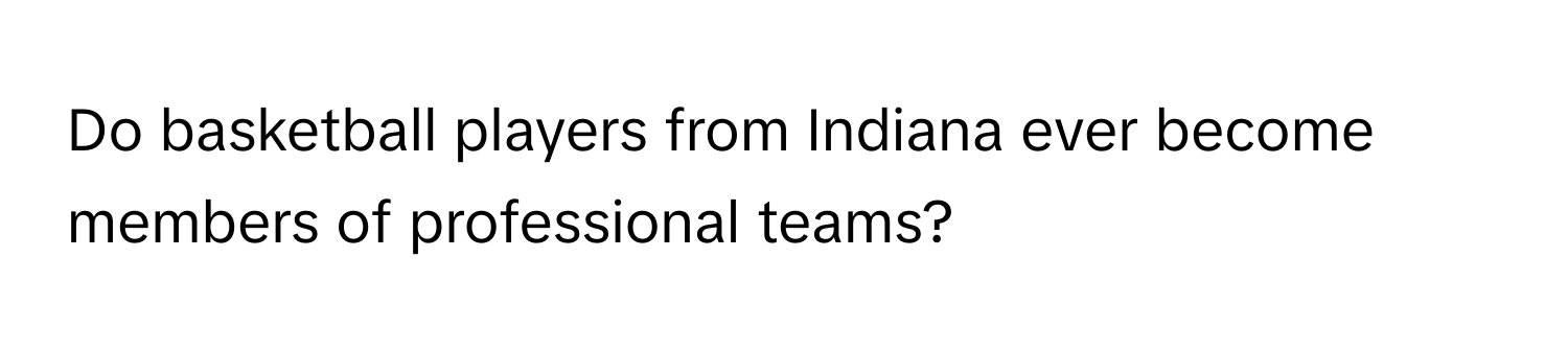 Do basketball players from Indiana ever become members of professional teams?