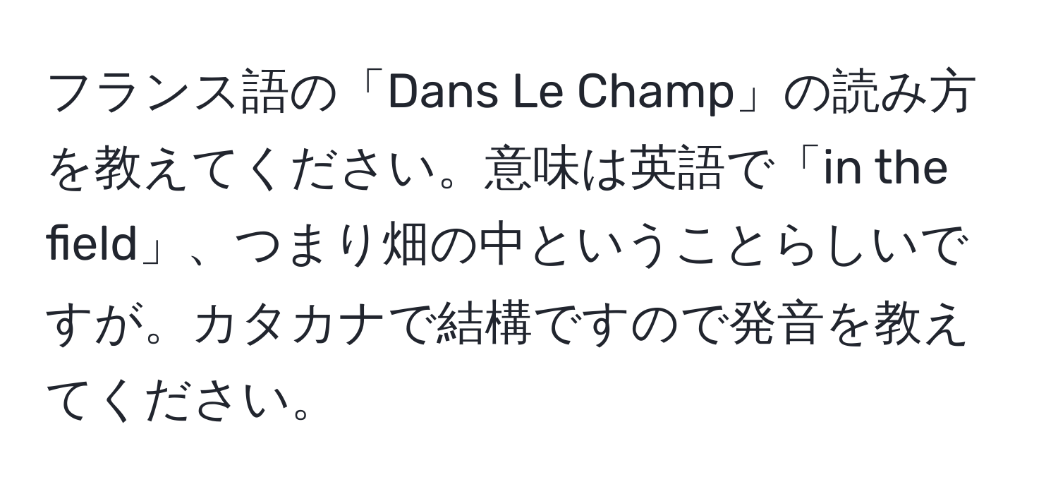 フランス語の「Dans Le Champ」の読み方を教えてください。意味は英語で「in the field」、つまり畑の中ということらしいですが。カタカナで結構ですので発音を教えてください。