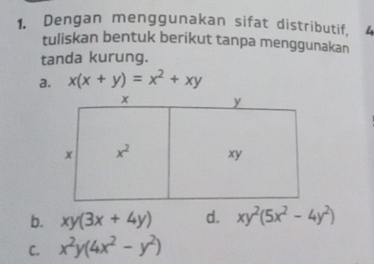 Dengan menggunakan sifat distributif, 4
tuliskan bentuk berikut tanpa menggunakan
tanda kurung.
a. x(x+y)=x^2+xy
b. xy(3x+4y) d. xy^2(5x^2-4y^2)
C. x^2y(4x^2-y^2)