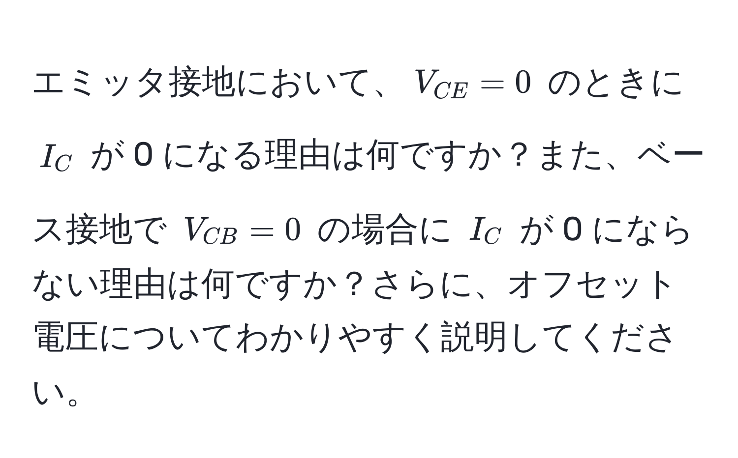 エミッタ接地において、$V_CE = 0$ のときに $I_C$ が 0 になる理由は何ですか？また、ベース接地で $V_CB = 0$ の場合に $I_C$ が 0 にならない理由は何ですか？さらに、オフセット電圧についてわかりやすく説明してください。