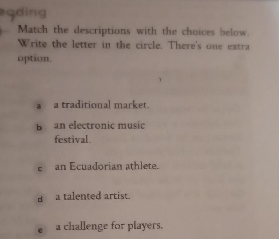 qding
Match the descriptions with the choices below.
Write the letter in the circle. There's one extra
option.
a a traditional market.
b an electronic music
festival.
c an Ecuadorian athlete.
da talented artist.
e a challenge for players.