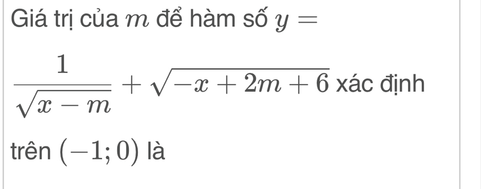 Giá trị của m để hàm số y=
 1/sqrt(x-m) +sqrt(-x+2m+6) xác định 
trên (-1;0) là