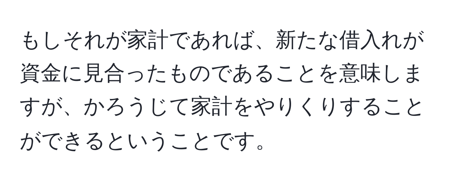 もしそれが家計であれば、新たな借入れが資金に見合ったものであることを意味しますが、かろうじて家計をやりくりすることができるということです。